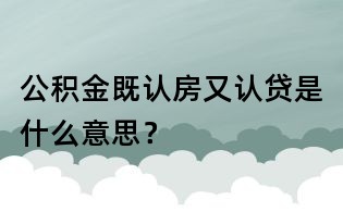 公積金既認房又認貸是什么意思?
