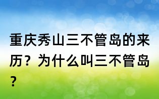 重慶秀山三不管島的來歷？為什么叫三不管島？