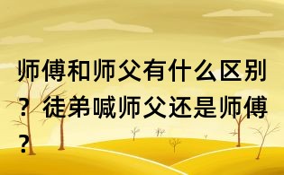 師傅和師父有什么區別?徒弟喊師父還是師傅?