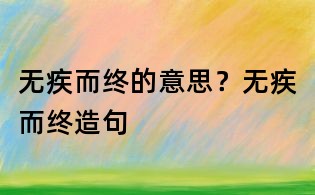 無疾而終的意思？無疾而終造句