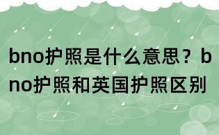 bno護照是什么意思？bno護照和英國護照區別