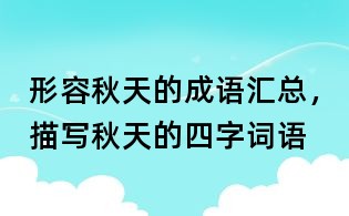 形容秋天的成語匯總，描寫秋天的四字詞語
