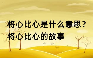 將心比心是什么意思？將心比心的故事
