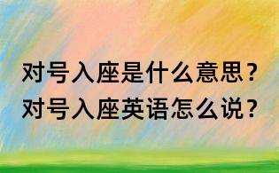 對號入座是什么意思?對號入座英語怎么說?
