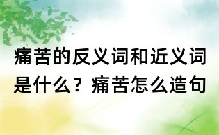 痛苦的反義詞和近義詞是什么?痛苦怎么造句