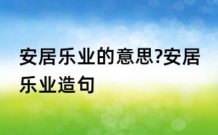 安居樂業(yè)的意思?安居樂業(yè)造句