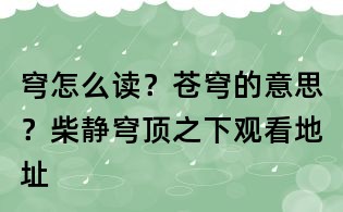 穹怎么讀?蒼穹的意思?柴靜穹頂之下觀看地址