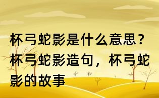 杯弓蛇影是什么意思？杯弓蛇影造句，杯弓蛇影的故事