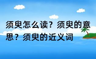 須臾怎么讀?須臾的意思?須臾的近義詞