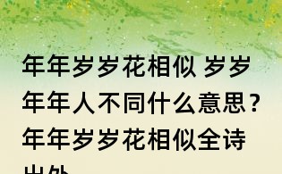 年年歲歲花相似 歲歲年年人不同什么意思？	年年歲歲花相似全詩出處
