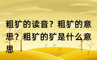 粗獷的讀音？粗獷的意思？粗獷的獷是什么意思