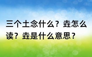 三個土念什么?垚怎么讀?垚是什么意思?