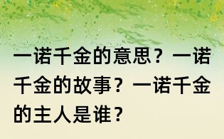 一諾千金的意思？一諾千金的故事？一諾千金的主人是誰？