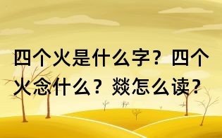 四個火是什么字?四個火念什么?燚怎么讀?