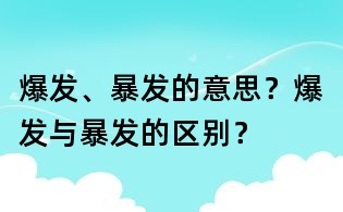 爆發(fā)、暴發(fā)的意思?爆發(fā)與暴發(fā)的區(qū)別?