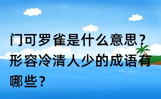 門(mén)可羅雀是什么意思?形容冷清人少的成語(yǔ)有哪些?