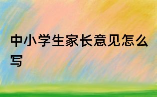中小學(xué)生家長(zhǎng)意見怎么寫