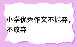 小學優秀作文：不拋棄，不放棄
