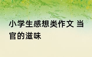 小學生感想類作文 當官的滋味