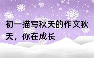 初一描寫秋天的作文：秋天，你在成長