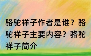 駱駝祥子作者是誰(shuí)?駱駝祥子主要內(nèi)容?駱駝祥子簡(jiǎn)介