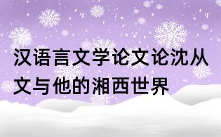 漢語言文學論文：論沈從文與他的湘西世界